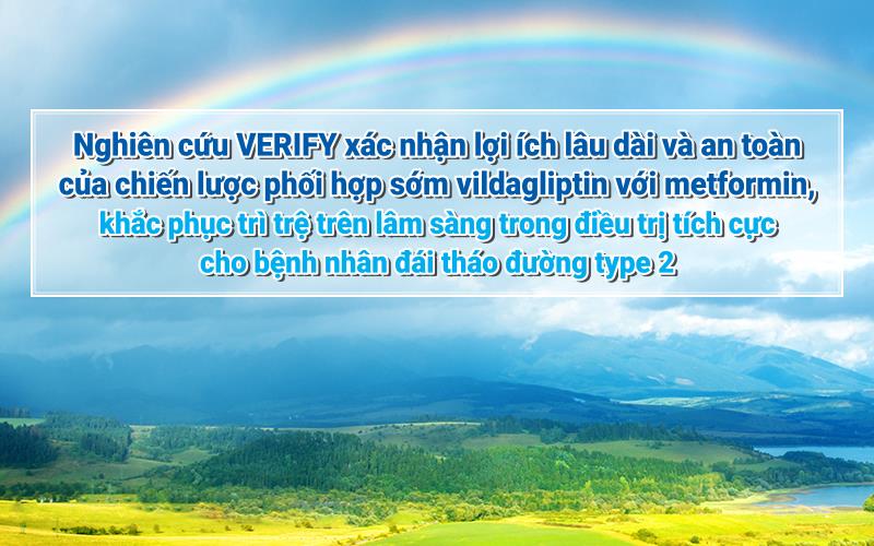 NGHIÊN CỨU VERIFY XÁC NHẬN LỢI ÍCH LÂU DÀI VÀ AN TOÀN CỦA CHIẾN LƯỢC PHỐI HỢP SỚM VILDAGLIPTIN VỚI METFORMIN, KHẮC PHỤC TRÌ T